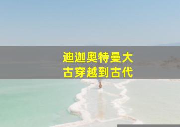 迪迦奥特曼大古穿越到古代