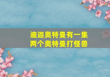 迪迦奥特曼有一集两个奥特曼打怪兽