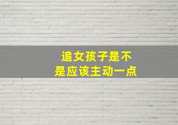 追女孩子是不是应该主动一点