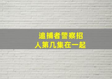 追捕者警察招人第几集在一起