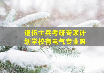 退伍士兵考研专项计划学校有电气专业吗