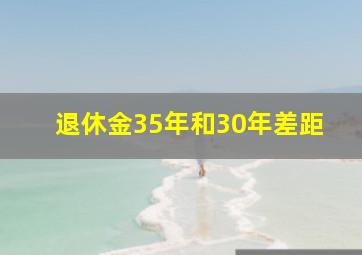 退休金35年和30年差距