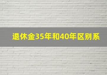 退休金35年和40年区别系