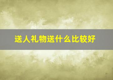 送人礼物送什么比较好