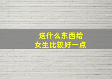 送什么东西给女生比较好一点