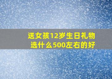 送女孩12岁生日礼物选什么500左右的好