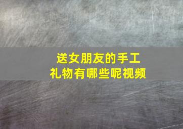 送女朋友的手工礼物有哪些呢视频