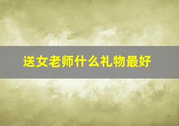 送女老师什么礼物最好