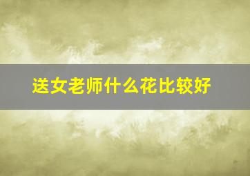 送女老师什么花比较好