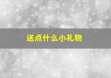 送点什么小礼物