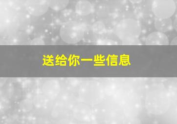 送给你一些信息