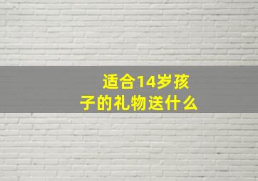 适合14岁孩子的礼物送什么