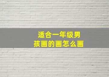 适合一年级男孩画的画怎么画