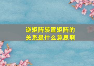 逆矩阵转置矩阵的关系是什么意思啊