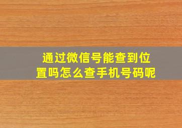 通过微信号能查到位置吗怎么查手机号码呢