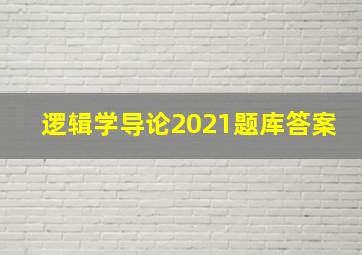 逻辑学导论2021题库答案