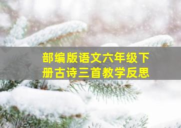 部编版语文六年级下册古诗三首教学反思