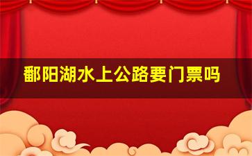 鄱阳湖水上公路要门票吗