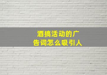 酒搞活动的广告词怎么吸引人