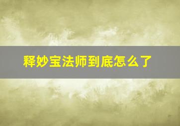 释妙宝法师到底怎么了