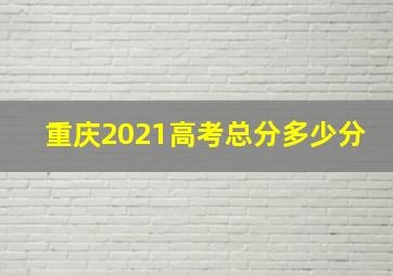 重庆2021高考总分多少分