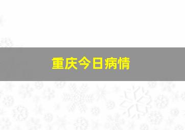 重庆今日病情