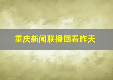 重庆新闻联播回看昨天