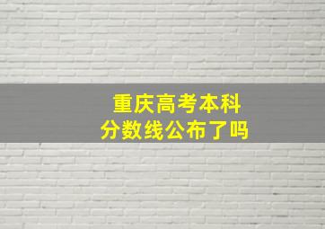 重庆高考本科分数线公布了吗