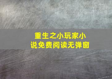 重生之小玩家小说免费阅读无弹窗