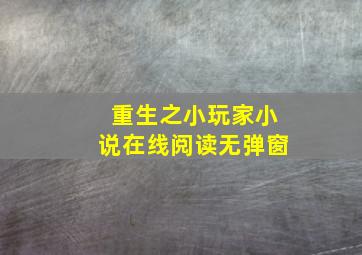 重生之小玩家小说在线阅读无弹窗