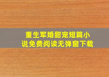 重生军婚甜宠短篇小说免费阅读无弹窗下载