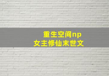 重生空间np女主修仙末世文