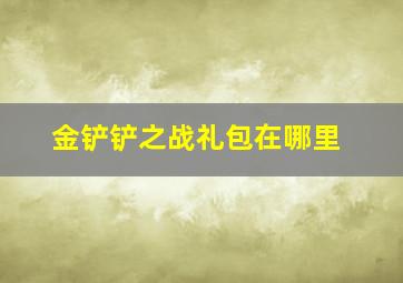 金铲铲之战礼包在哪里