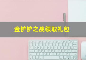 金铲铲之战领取礼包