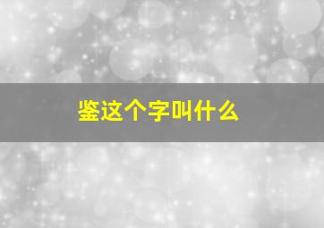 鉴这个字叫什么