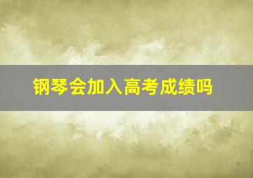 钢琴会加入高考成绩吗