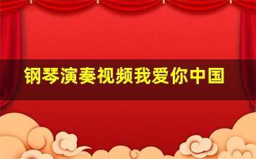 钢琴演奏视频我爱你中国