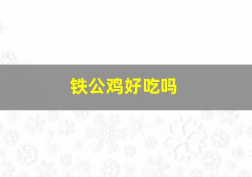 铁公鸡好吃吗