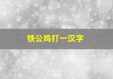 铁公鸡打一汉字