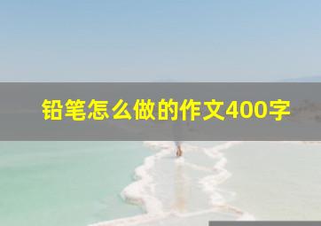 铅笔怎么做的作文400字