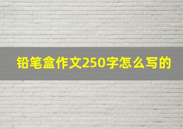 铅笔盒作文250字怎么写的