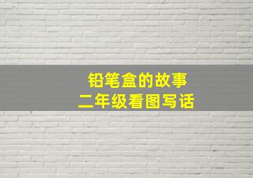 铅笔盒的故事二年级看图写话