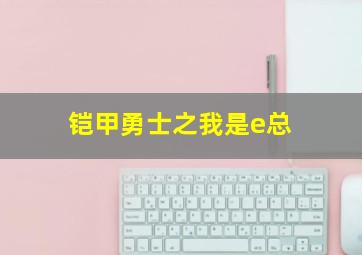 铠甲勇士之我是e总