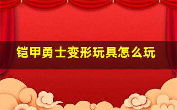 铠甲勇士变形玩具怎么玩