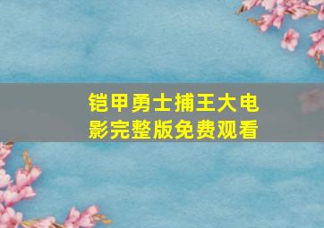 铠甲勇士捕王大电影完整版免费观看