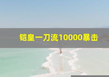 铠皇一刀流10000暴击