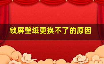 锁屏壁纸更换不了的原因