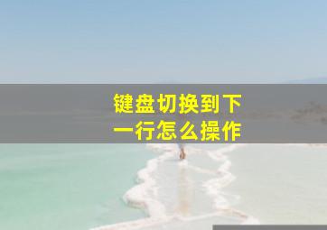 键盘切换到下一行怎么操作