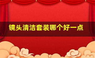 镜头清洁套装哪个好一点