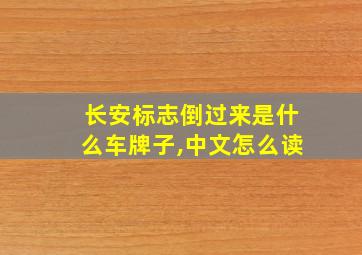 长安标志倒过来是什么车牌子,中文怎么读